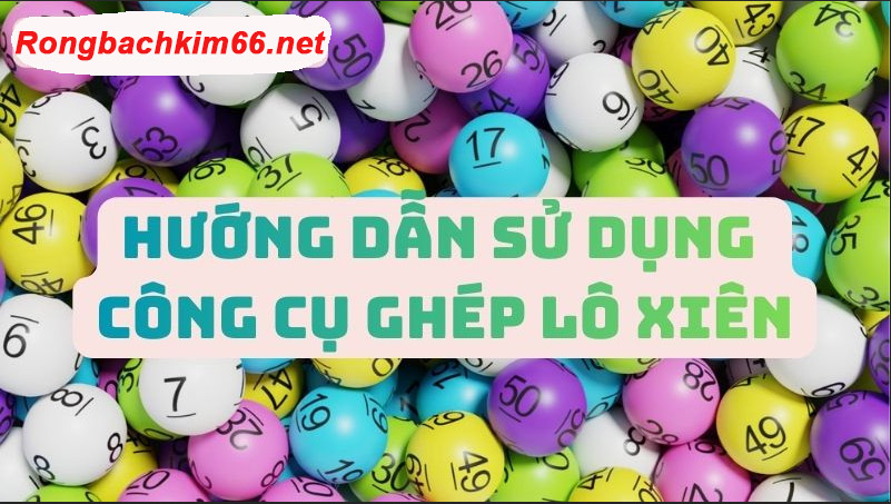 Chi tiết cách sử dụng công cụ ghép lô xiên