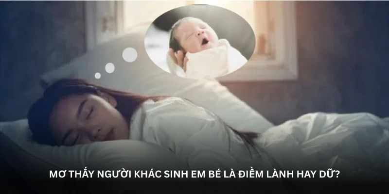 Mơ thấy người khác sinh em bé là điềm lành hay dữ?