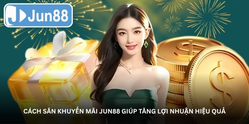 Cách săn khuyến mãi Jun88 giúp tăng lợi nhuận hiệu quả